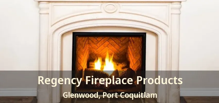 Regency Fireplace Products Glenwood, Port Coquitlam - BC