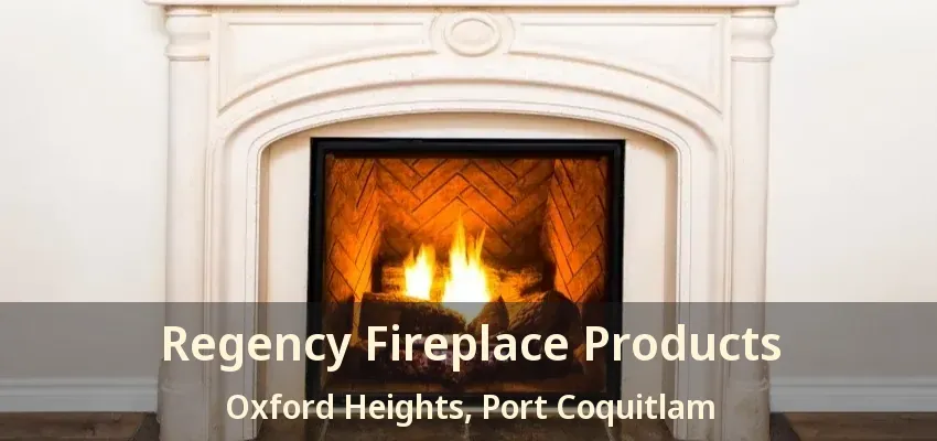 Regency Fireplace Products Oxford Heights, Port Coquitlam - BC