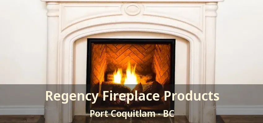 Regency Fireplace Products Port Coquitlam - BC