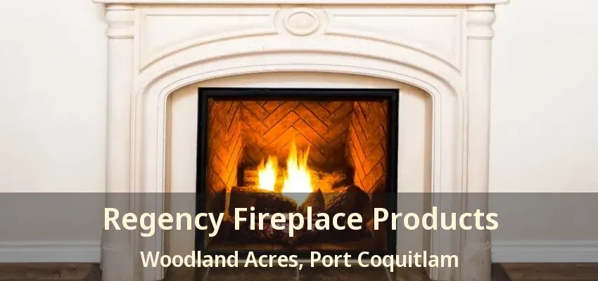 Regency Fireplace Products Woodland Acres, Port Coquitlam - BC