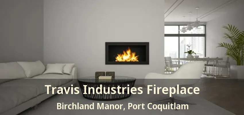 Travis Industries Fireplace Birchland Manor, Port Coquitlam - BC