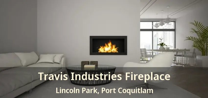 Travis Industries Fireplace Lincoln Park, Port Coquitlam - BC