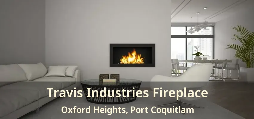 Travis Industries Fireplace Oxford Heights, Port Coquitlam - BC
