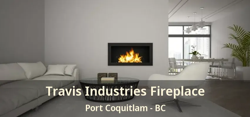 Travis Industries Fireplace Port Coquitlam - BC