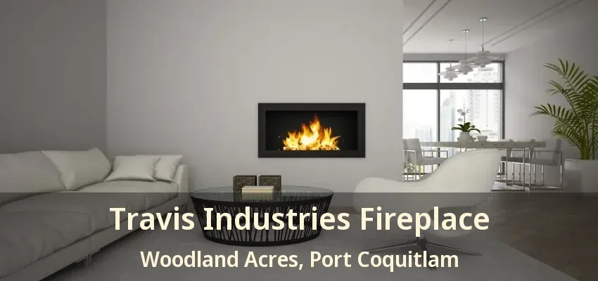 Travis Industries Fireplace Woodland Acres, Port Coquitlam - BC