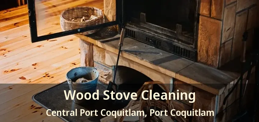 Wood Stove Cleaning Central Port Coquitlam, Port Coquitlam - BC