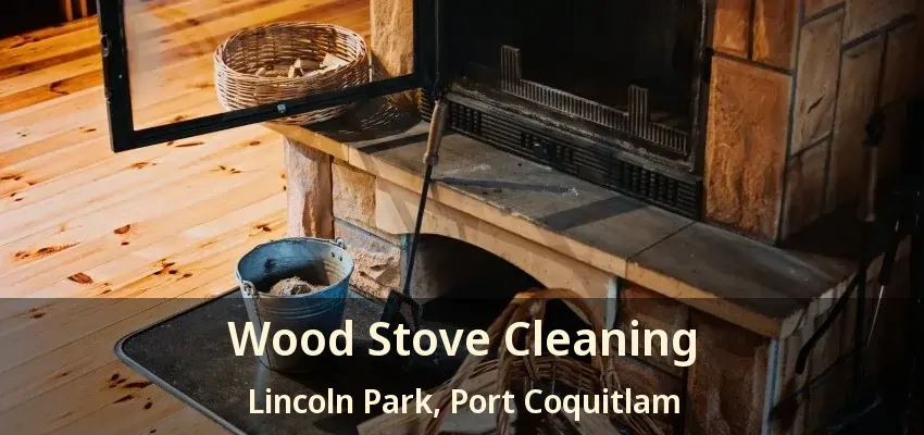 Wood Stove Cleaning Lincoln Park, Port Coquitlam - BC