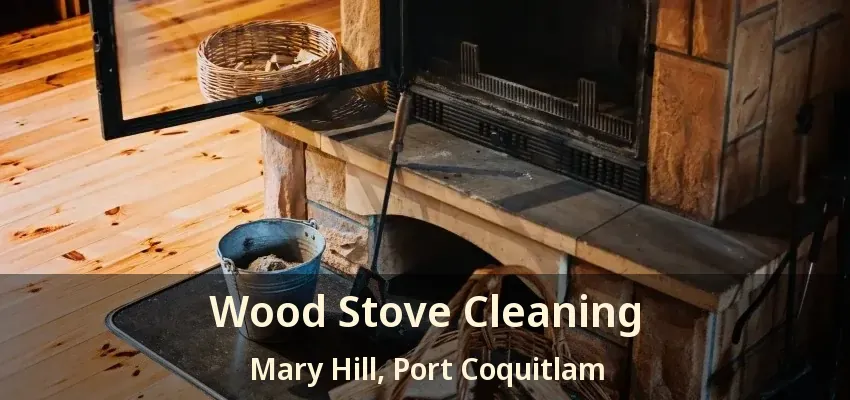 Wood Stove Cleaning Mary Hill, Port Coquitlam - BC