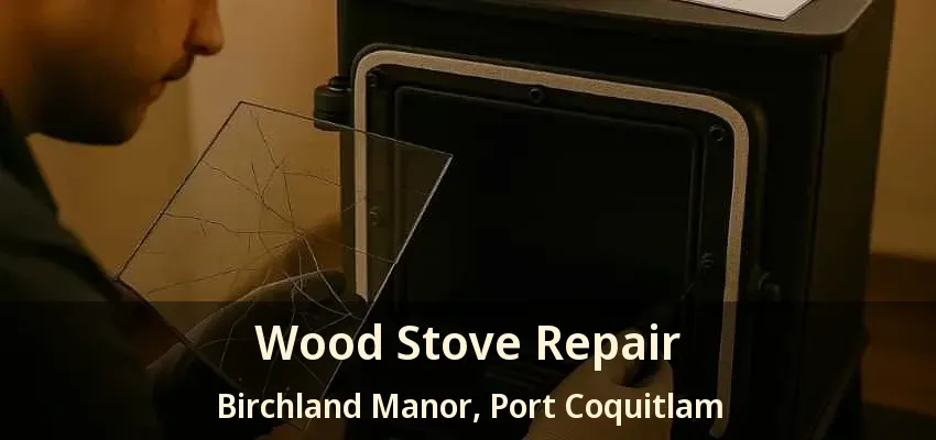 Wood Stove Repair Birchland Manor, Port Coquitlam - BC