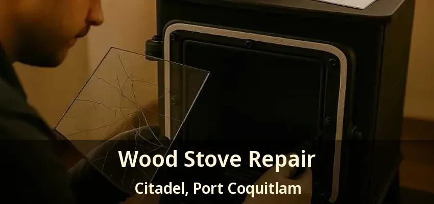 Wood Stove Repair Citadel, Port Coquitlam - BC