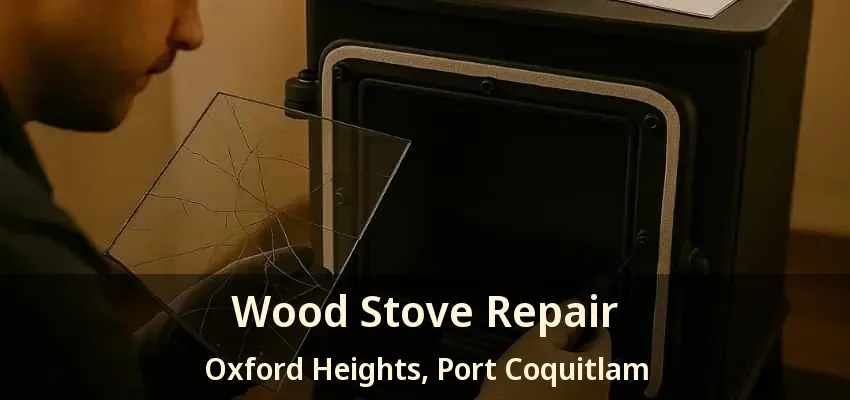 Wood Stove Repair Oxford Heights, Port Coquitlam - BC